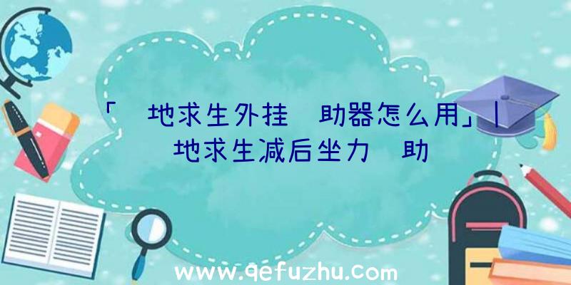 「绝地求生外挂辅助器怎么用」|绝地求生减后坐力辅助